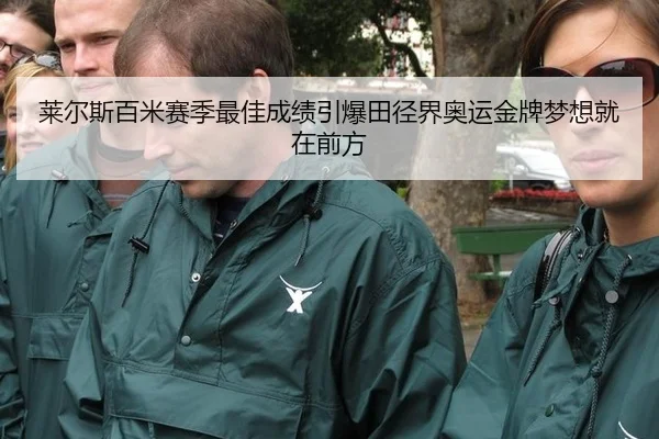 莱尔斯百米赛季最佳成绩引爆田径界奥运金牌梦想就在前方