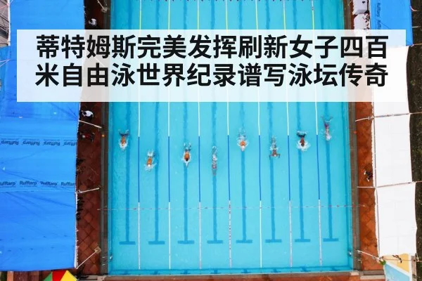蒂特姆斯完美发挥刷新女子四百米自由泳世界纪录谱写泳坛传奇