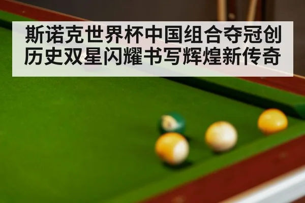斯诺克世界杯中国组合夺冠创历史双星闪耀书写辉煌新传奇