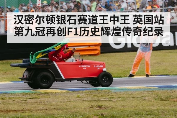 汉密尔顿银石赛道王中王 英国站第九冠再创F1历史辉煌传奇纪录